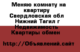 Меняю комнату на квартиру - Свердловская обл., Нижний Тагил г. Недвижимость » Квартиры обмен   